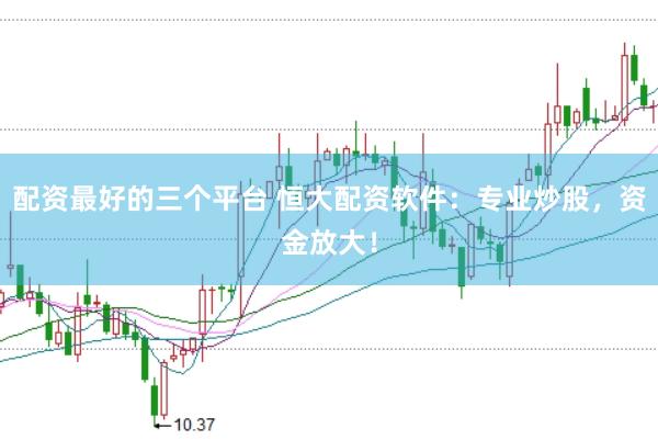 配资最好的三个平台 恒大配资软件：专业炒股，资金放大！