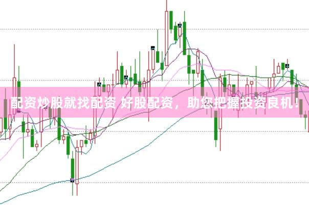 配资炒股就找配资 好股配资，助您把握投资良机！