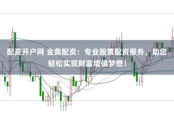 配资开户网 金鼎配资：专业股票配资服务，助您轻松实现财富增值梦想！