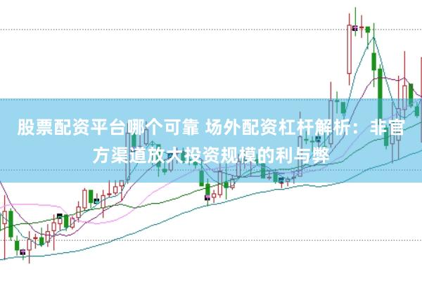 股票配资平台哪个可靠 场外配资杠杆解析：非官方渠道放大投资规模的利与弊