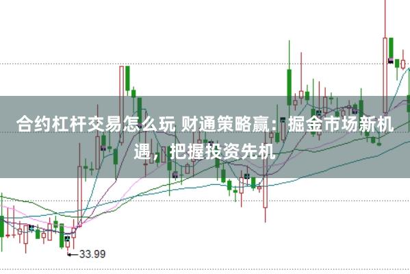 合约杠杆交易怎么玩 财通策略赢：掘金市场新机遇，把握投资先机