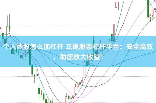 个人炒股怎么加杠杆 正规股票杠杆平台：安全高效，助您放大收益！