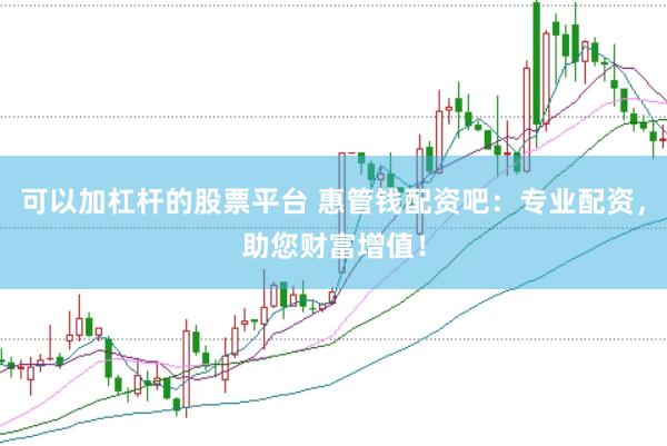 可以加杠杆的股票平台 惠管钱配资吧：专业配资，助您财富增值！