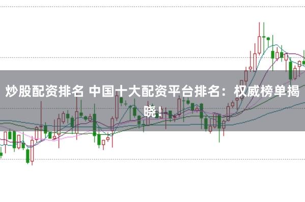 炒股配资排名 中国十大配资平台排名：权威榜单揭晓！