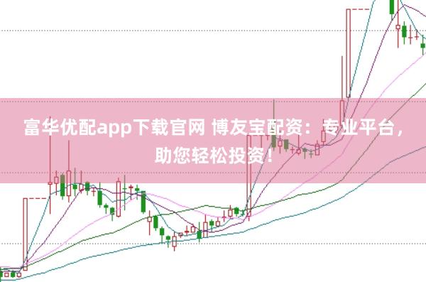 富华优配app下载官网 博友宝配资：专业平台，助您轻松投资！