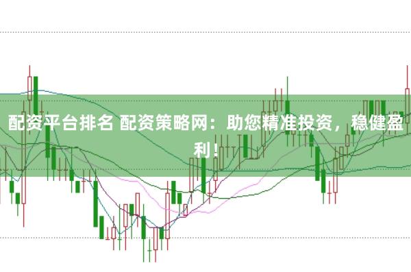配资平台排名 配资策略网：助您精准投资，稳健盈利！