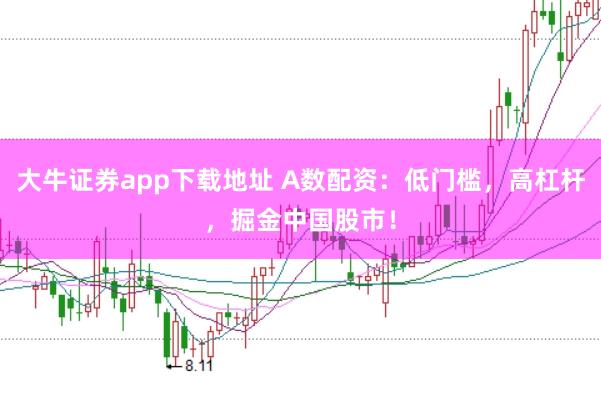 大牛证券app下载地址 A数配资：低门槛，高杠杆，掘金中国股市！
