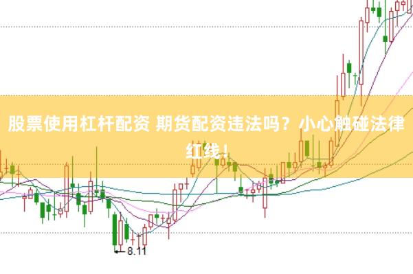 股票使用杠杆配资 期货配资违法吗？小心触碰法律红线！
