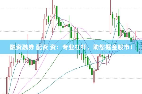 融资融券 配资 资：专业杠杆，助您掘金股市！