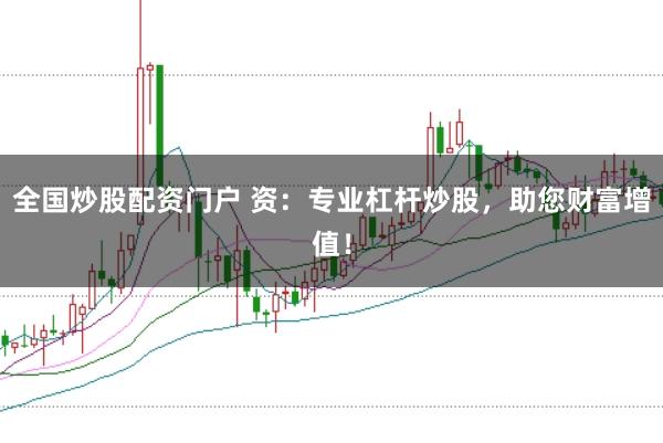全国炒股配资门户 资：专业杠杆炒股，助您财富增值！