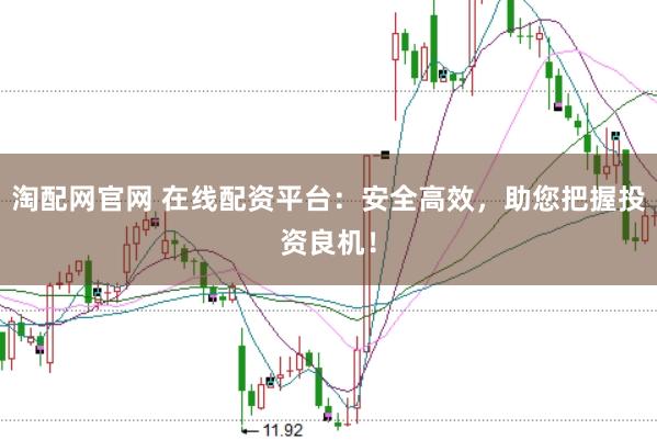 淘配网官网 在线配资平台：安全高效，助您把握投资良机！