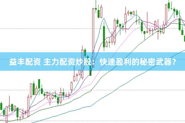 益丰配资 主力配资炒股：快速盈利的秘密武器？