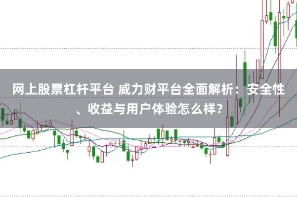 网上股票杠杆平台 威力财平台全面解析：安全性、收益与用户体验怎么样？
