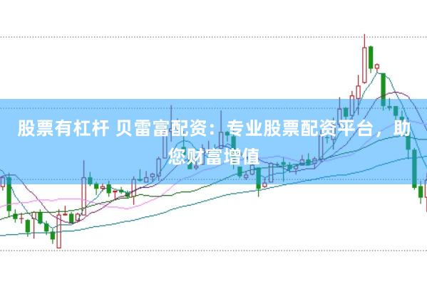 股票有杠杆 贝雷富配资：专业股票配资平台，助您财富增值
