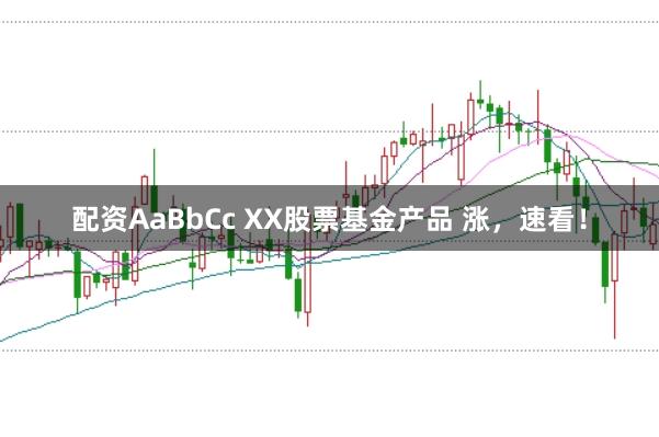 配资AaBbCc XX股票基金产品 涨，速看！