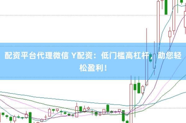 配资平台代理微信 Y配资：低门槛高杠杆，助您轻松盈利！