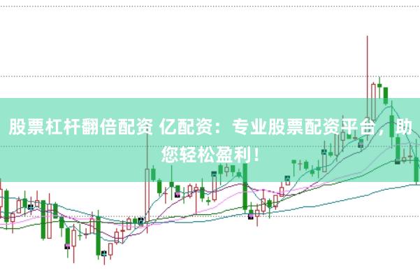 股票杠杆翻倍配资 亿配资：专业股票配资平台，助您轻松盈利！