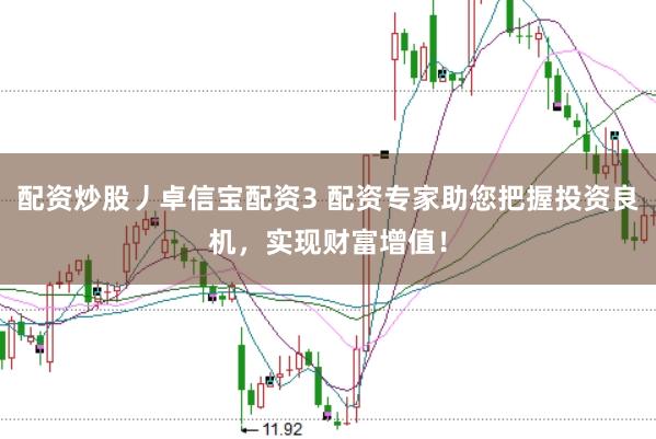 配资炒股丿卓信宝配资3 配资专家助您把握投资良机，实现财富增值！