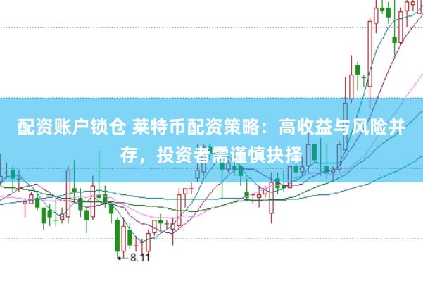 配资账户锁仓 莱特币配资策略：高收益与风险并存，投资者需谨慎抉择