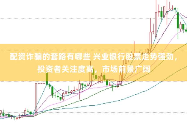 配资诈骗的套路有哪些 兴业银行股票走势强劲，投资者关注度高，市场前景广阔
