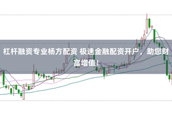 杠杆融资专业杨方配资 极速金融配资开户，助您财富增值！