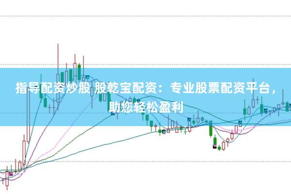 指导配资炒股 股乾宝配资：专业股票配资平台，助您轻松盈利