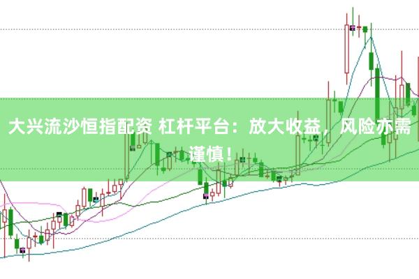 大兴流沙恒指配资 杠杆平台：放大收益，风险亦需谨慎！