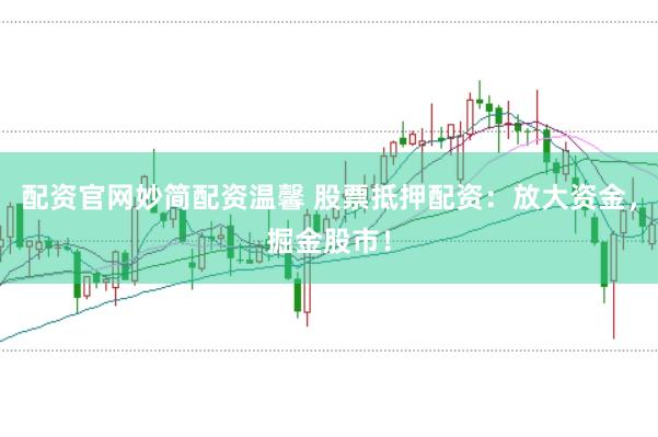 配资官网妙简配资温馨 股票抵押配资：放大资金，掘金股市！