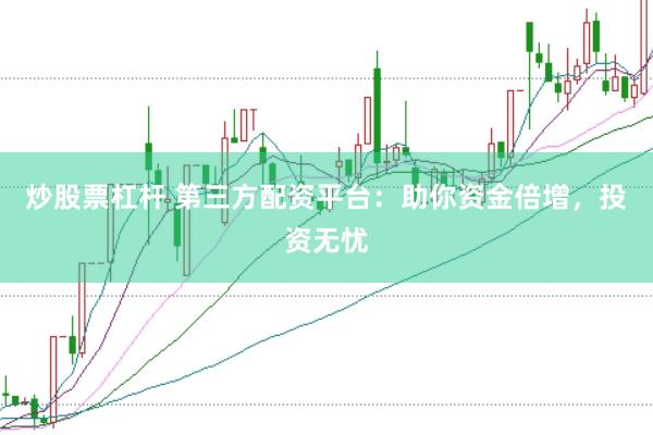 炒股票杠杆 第三方配资平台：助你资金倍增，投资无忧