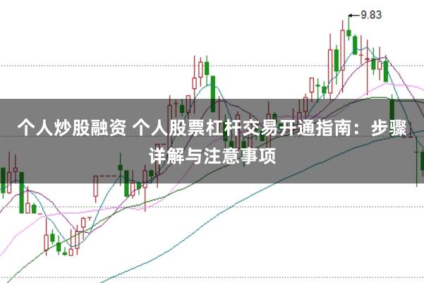 个人炒股融资 个人股票杠杆交易开通指南：步骤详解与注意事项