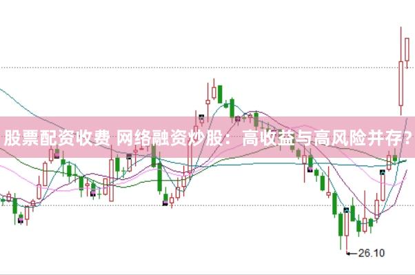 股票配资收费 网络融资炒股：高收益与高风险并存？