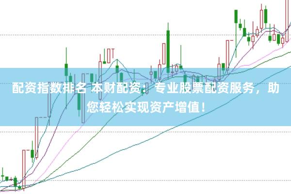 配资指数排名 本财配资：专业股票配资服务，助您轻松实现资产增值！