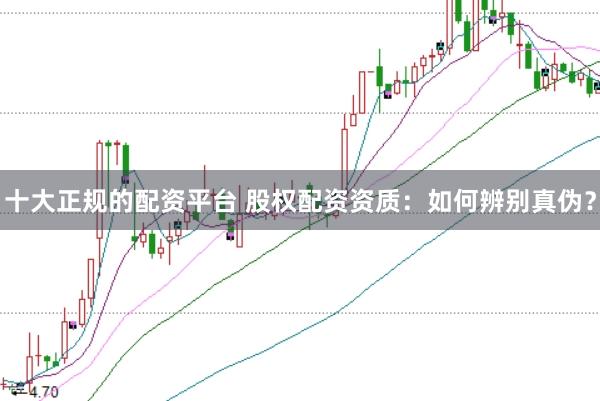 十大正规的配资平台 股权配资资质：如何辨别真伪？