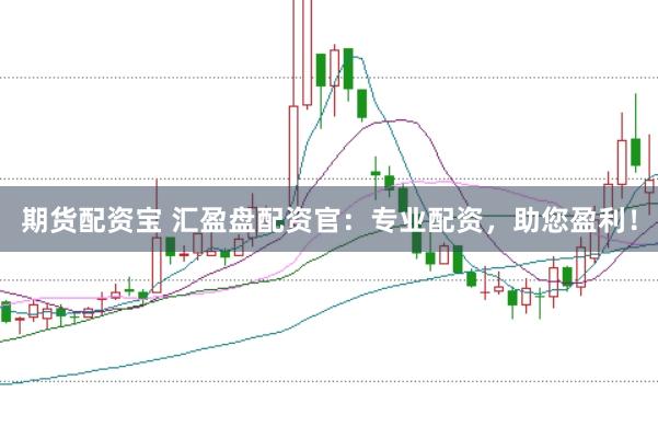 期货配资宝 汇盈盘配资官：专业配资，助您盈利！