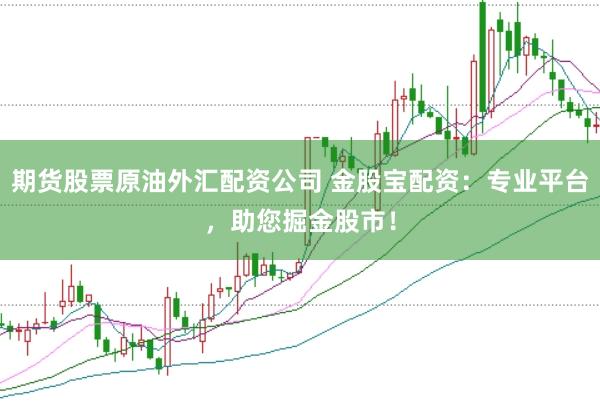 期货股票原油外汇配资公司 金股宝配资：专业平台，助您掘金股市！