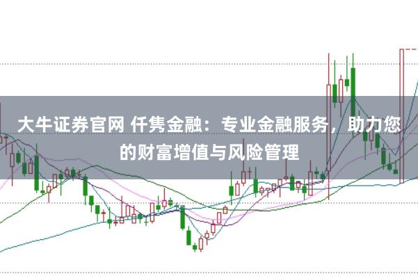 大牛证券官网 仟隽金融：专业金融服务，助力您的财富增值与风险管理