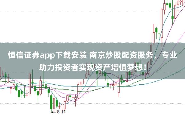 恒信证券app下载安装 南京炒股配资服务，专业助力投资者实现资产增值梦想！