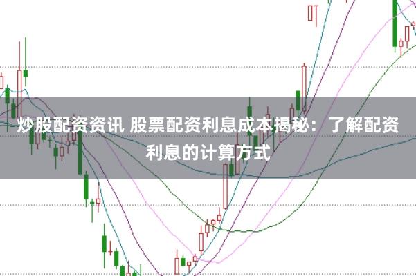 炒股配资资讯 股票配资利息成本揭秘：了解配资利息的计算方式