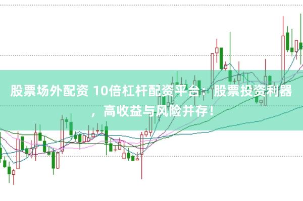 股票场外配资 10倍杠杆配资平台：股票投资利器，高收益与风险并存！