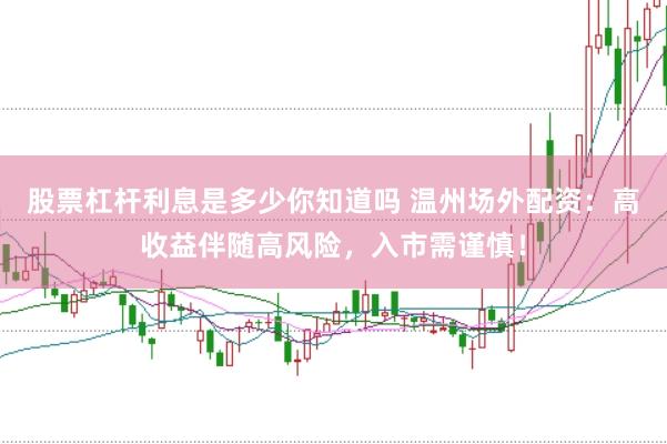 股票杠杆利息是多少你知道吗 温州场外配资：高收益伴随高风险，入市需谨慎！