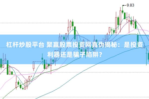 杠杆炒股平台 聚赢股票投资网真伪揭秘：是投资利器还是骗子陷阱？