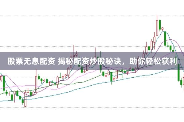 股票无息配资 揭秘配资炒股秘诀，助你轻松获利