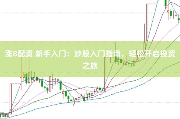 涨8配资 新手入门：炒股入门指南，轻松开启投资之旅
