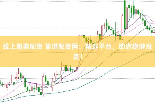 线上股票配资 靠谱配资网：精选平台，助您稳健投资！