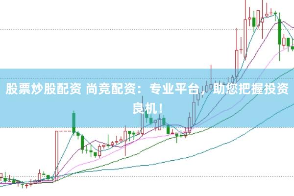 股票炒股配资 尚竞配资：专业平台，助您把握投资良机！