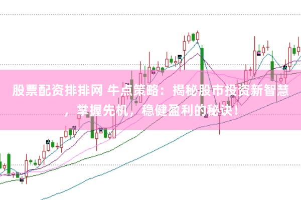 股票配资排排网 牛点策略：揭秘股市投资新智慧，掌握先机，稳健盈利的秘诀！