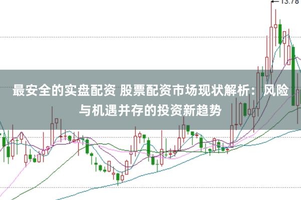 最安全的实盘配资 股票配资市场现状解析：风险与机遇并存的投资新趋势