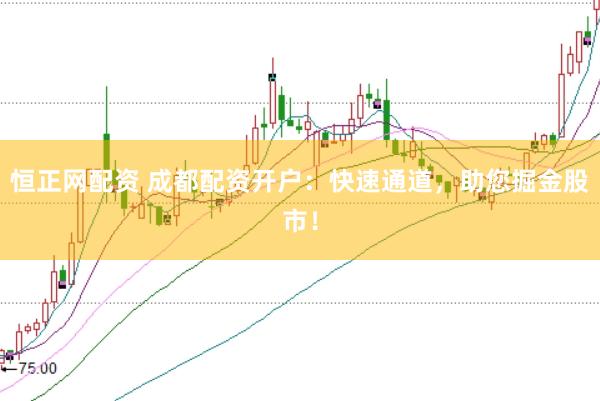 恒正网配资 成都配资开户：快速通道，助您掘金股市！