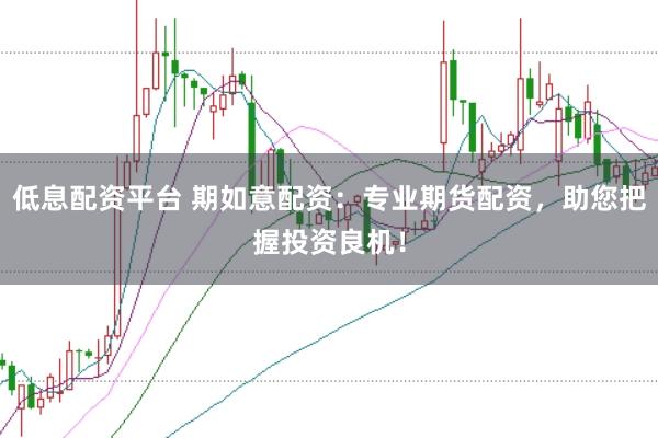 低息配资平台 期如意配资：专业期货配资，助您把握投资良机！