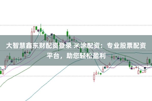 大智慧鑫东财配资登录 米涂配资：专业股票配资平台，助您轻松盈利